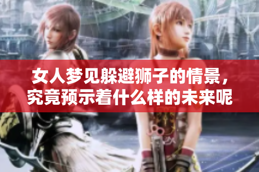 女人梦见躲避狮子的情景，究竟预示着什么样的未来呢