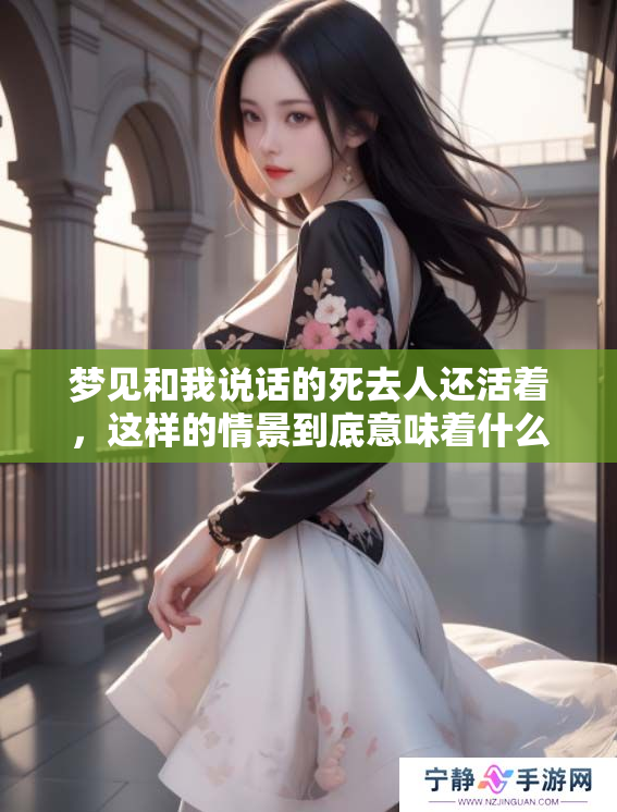 梦见和我说话的死去人还活着，这样的情景到底意味着什么呢