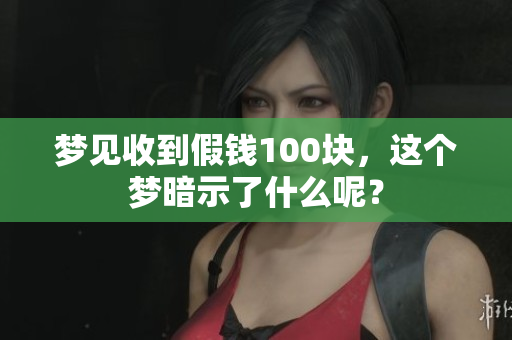 梦见收到假钱100块，这个梦暗示了什么呢？