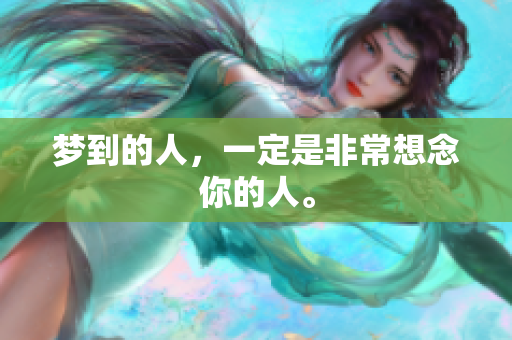 梦到的人，一定是非常想念你的人。