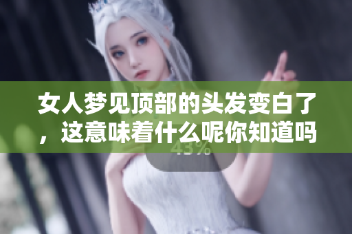 女人梦见顶部的头发变白了，这意味着什么呢你知道吗