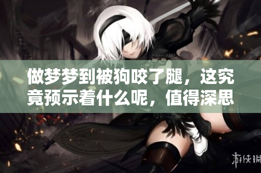 做梦梦到被狗咬了腿，这究竟预示着什么呢，值得深思。