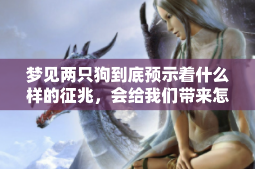 梦见两只狗到底预示着什么样的征兆，会给我们带来怎样的启示呢