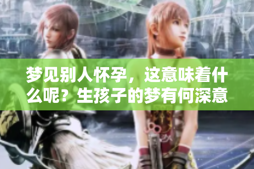 梦见别人怀孕，这意味着什么呢？生孩子的梦有何深意？