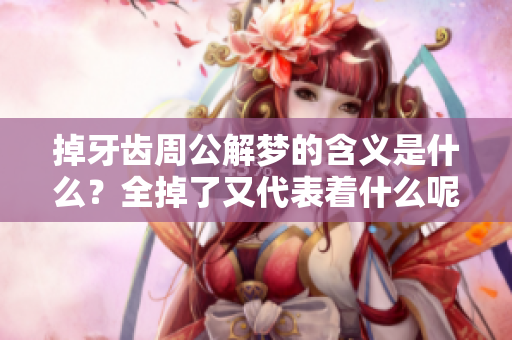掉牙齿周公解梦的含义是什么？全掉了又代表着什么呢？