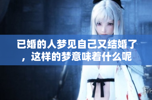 已婚的人梦见自己又结婚了，这样的梦意味着什么呢