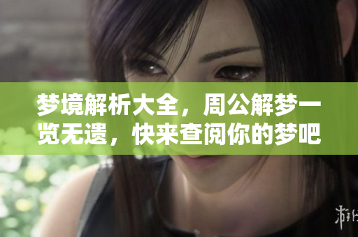 梦境解析大全，周公解梦一览无遗，快来查阅你的梦吧
