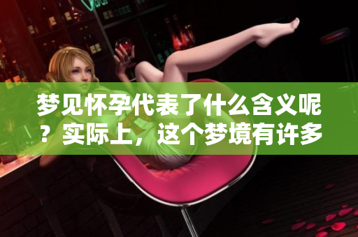 梦见怀孕代表了什么含义呢？实际上，这个梦境有许多深层次的解析。