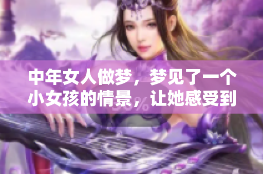 中年女人做梦，梦见了一个小女孩的情景，让她感受到童年的温暖与纯真。