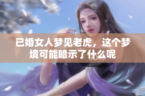 已婚女人梦见老虎，这个梦境可能暗示了什么呢
