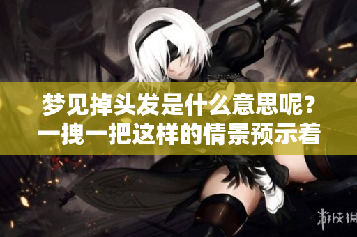 梦见掉头发是什么意思呢？一拽一把这样的情景预示着什么呢？