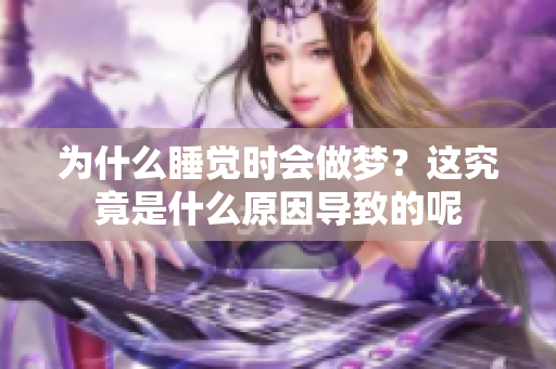 为什么睡觉时会做梦？这究竟是什么原因导致的呢