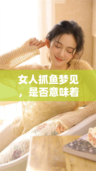 女人抓鱼梦见，是否意味着这是胎梦呢？
