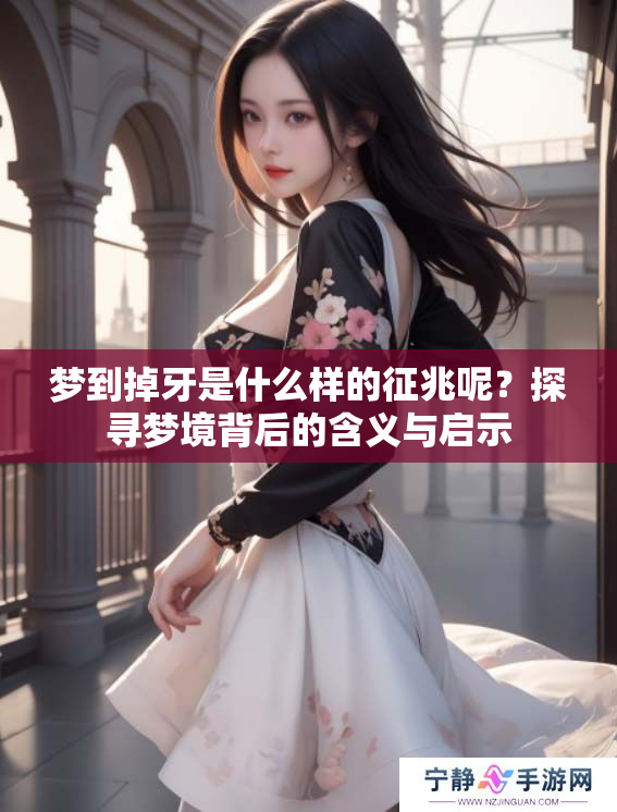 梦到掉牙是什么样的征兆呢？探寻梦境背后的含义与启示