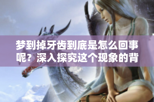 梦到掉牙齿到底是怎么回事呢？深入探究这个现象的背后含义