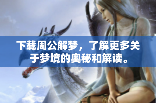 下载周公解梦，了解更多关于梦境的奥秘和解读。