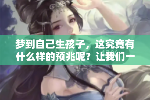 梦到自己生孩子，这究竟有什么样的预兆呢？让我们一起来探讨一下吧。