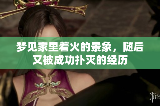 梦见家里着火的景象，随后又被成功扑灭的经历