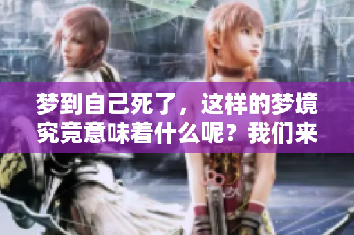 梦到自己死了，这样的梦境究竟意味着什么呢？我们来一起探讨一下。