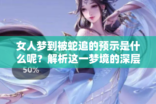 女人梦到被蛇追的预示是什么呢？解析这一梦境的深层含义。
