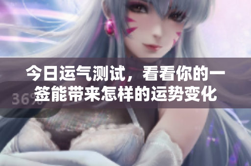今日运气测试，看看你的一签能带来怎样的运势变化