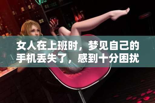 女人在上班时，梦见自己的手机丢失了，感到十分困扰