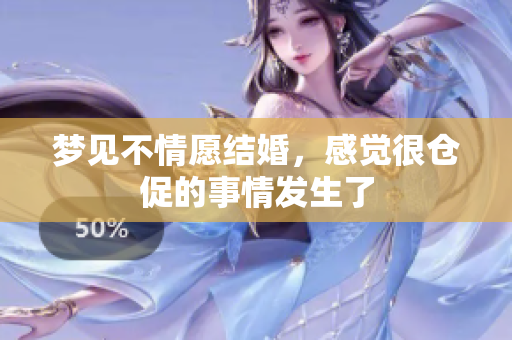 梦见不情愿结婚，感觉很仓促的事情发生了
