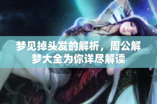 梦见掉头发的解析，周公解梦大全为你详尽解读