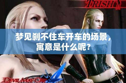 梦见刹不住车开车的场景，寓意是什么呢？