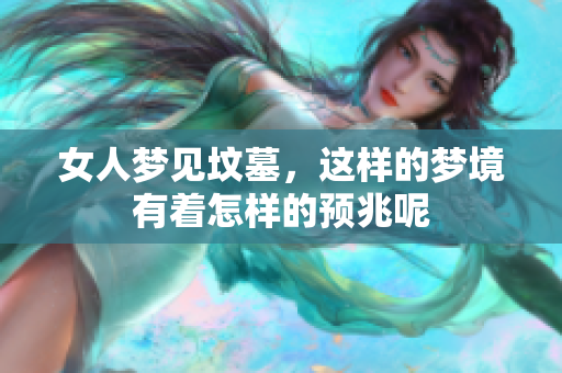 女人梦见坟墓，这样的梦境有着怎样的预兆呢