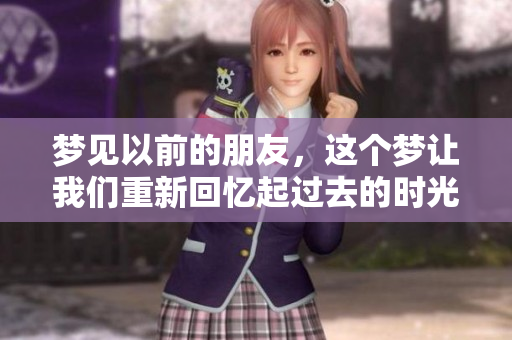 梦见以前的朋友，这个梦让我们重新回忆起过去的时光