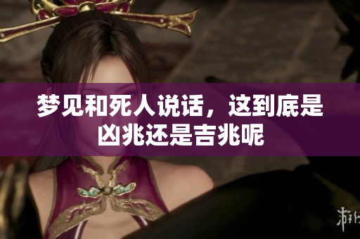 梦见和死人说话，这到底是凶兆还是吉兆呢