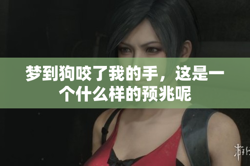 梦到狗咬了我的手，这是一个什么样的预兆呢