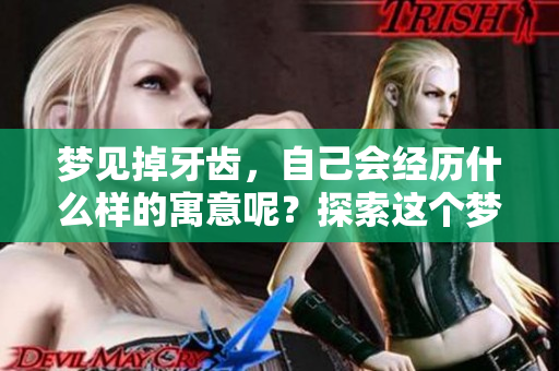 梦见掉牙齿，自己会经历什么样的寓意呢？探索这个梦境的深层含义。