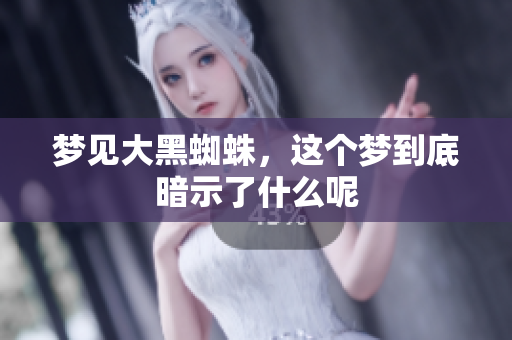 梦见大黑蜘蛛，这个梦到底暗示了什么呢