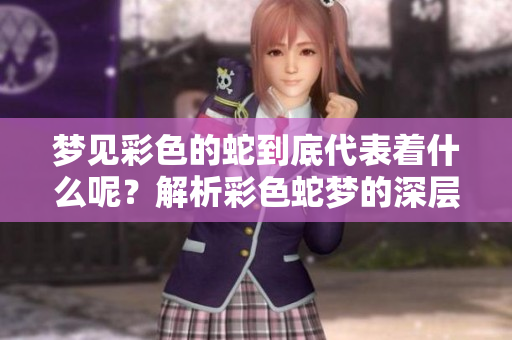 梦见彩色的蛇到底代表着什么呢？解析彩色蛇梦的深层含义。