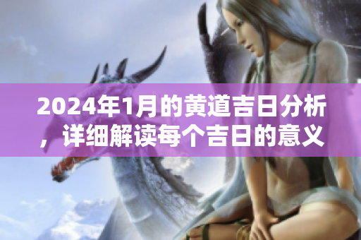 2024年1月的黄道吉日分析，详细解读每个吉日的意义与选择方法