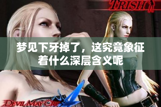 梦见下牙掉了，这究竟象征着什么深层含义呢