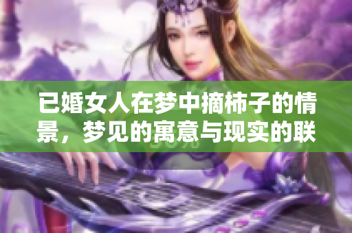 已婚女人在梦中摘柿子的情景，梦见的寓意与现实的联系探索