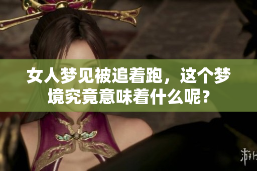 女人梦见被追着跑，这个梦境究竟意味着什么呢？