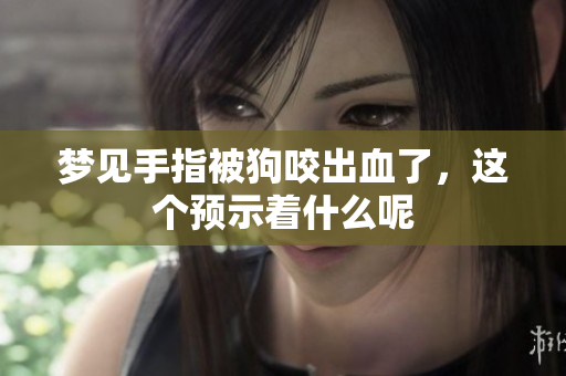 梦见手指被狗咬出血了，这个预示着什么呢