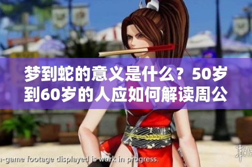 梦到蛇的意义是什么？50岁到60岁的人应如何解读周公的梦境呢