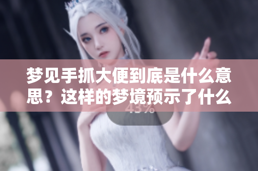 梦见手抓大便到底是什么意思？这样的梦境预示了什么呢？