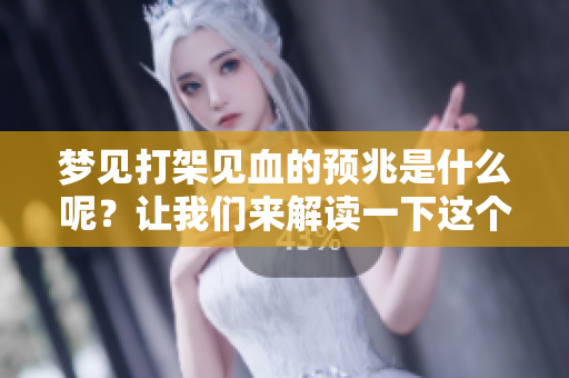 梦见打架见血的预兆是什么呢？让我们来解读一下这个梦境。