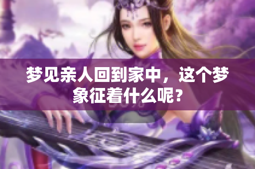 梦见亲人回到家中，这个梦象征着什么呢？