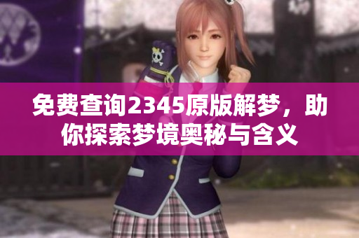 免费查询2345原版解梦，助你探索梦境奥秘与含义