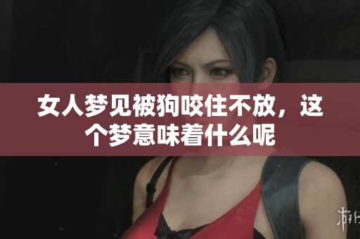 女人梦见被狗咬住不放，这个梦意味着什么呢