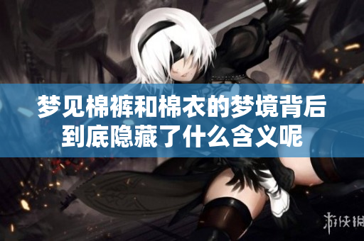 梦见棉裤和棉衣的梦境背后到底隐藏了什么含义呢