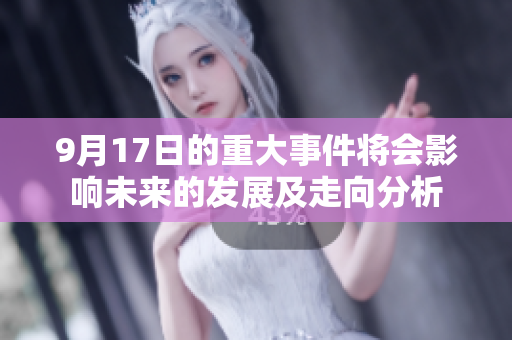9月17日的重大事件将会影响未来的发展及走向分析