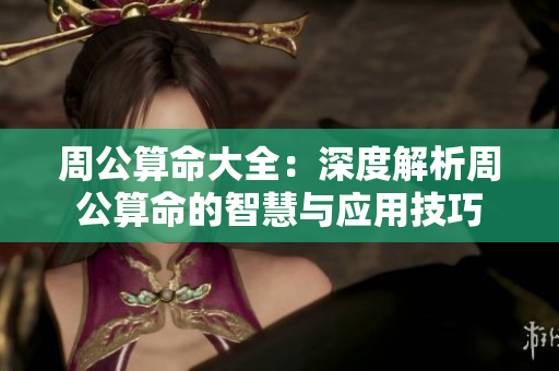 周公算命大全：深度解析周公算命的智慧与应用技巧